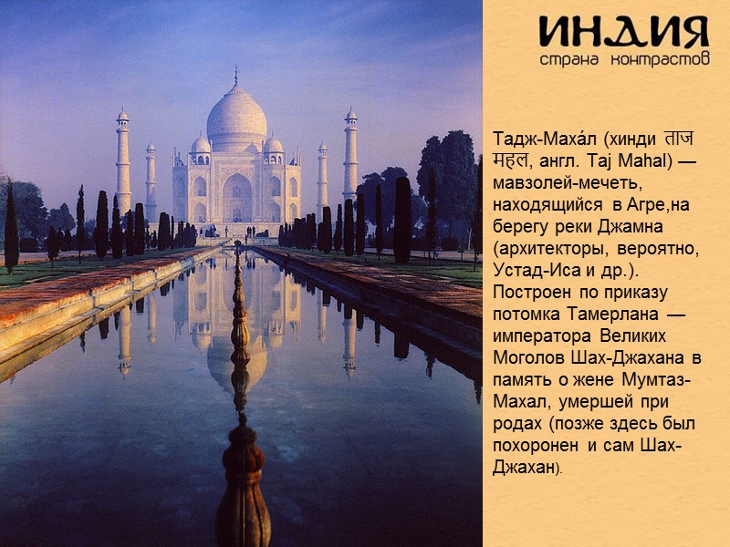 Тадж-Маха́л (хинди ताज महल, англ. Taj Mahal) — мавзолей-мечеть, находящийся в Агре,на берегу реки